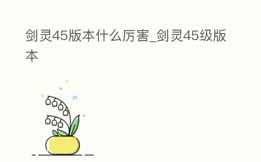 劍靈45版本什么厲害_劍靈45級(jí)版本