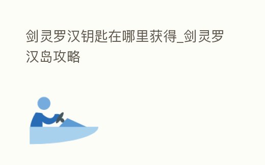 劍靈羅漢鑰匙在哪里獲得_劍靈羅漢島攻略