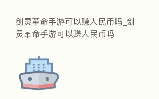 劍靈革命手游可以賺人民幣嗎_劍靈革命手游可以賺人民幣嗎