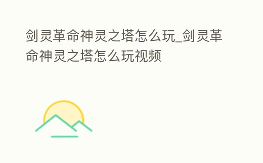 劍靈革命神靈之塔怎么玩_劍靈革命神靈之塔怎么玩視頻