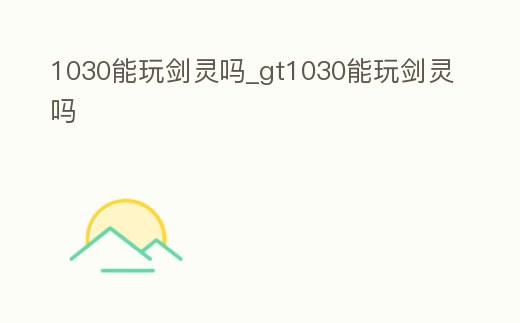 1030能玩劍靈嗎_gt1030能玩劍靈嗎