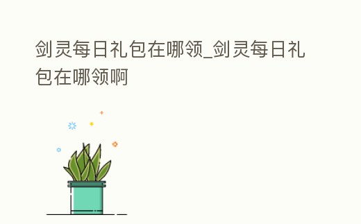 劍靈每日禮包在哪領_劍靈每日禮包在哪領啊