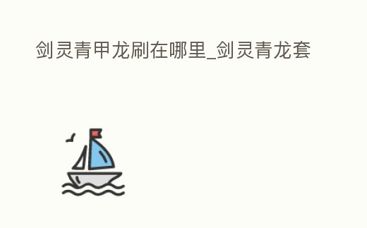 劍靈青甲龍刷在哪里_劍靈青龍套