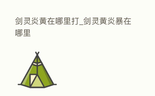 劍靈炎黃在哪里打_劍靈黃炎暴在哪里