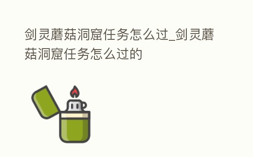 劍靈蘑菇洞窟任務怎么過_劍靈蘑菇洞窟任務怎么過的