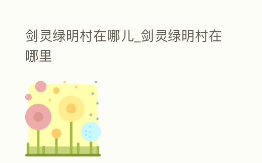 劍靈綠明村在哪兒_劍靈綠明村在哪里