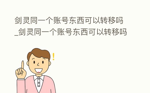 劍靈同一個賬號東西可以轉移嗎_劍靈同一個賬號東西可以轉移嗎