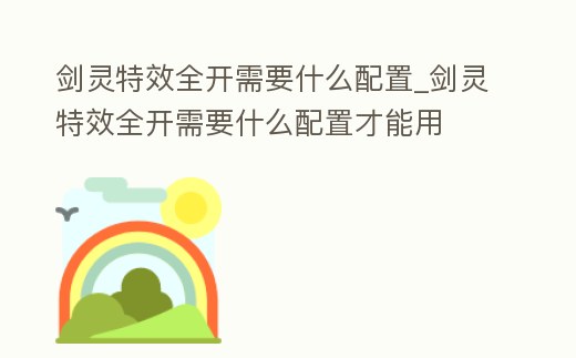 劍靈特效全開需要什么配置_劍靈特效全開需要什么配置才能用