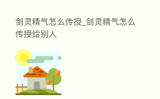 劍靈精氣怎么傳授_劍靈精氣怎么傳授給別人