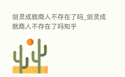 劍靈成就商人不存在了嗎_劍靈成就商人不存在了嗎知乎