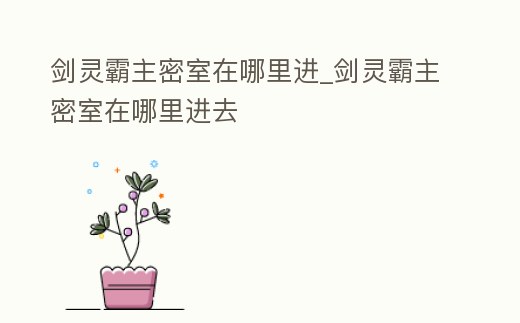 劍靈霸主密室在哪里進(jìn)_劍靈霸主密室在哪里進(jìn)去