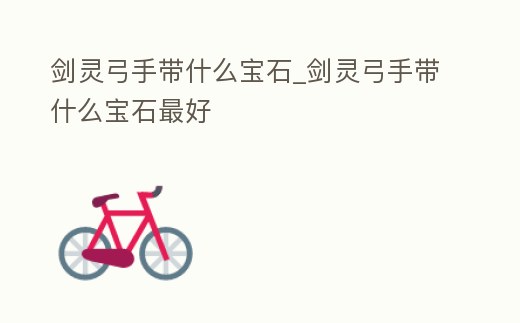 劍靈弓手帶什么寶石_劍靈弓手帶什么寶石最好