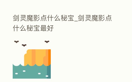 劍靈魔影點什么秘寶_劍靈魔影點什么秘寶最好