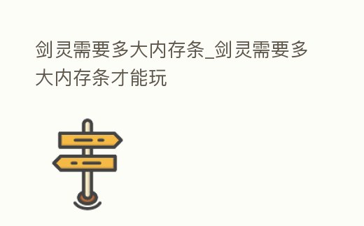 劍靈需要多大內(nèi)存條_劍靈需要多大內(nèi)存條才能玩