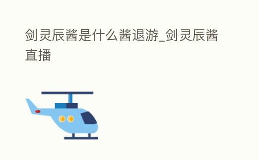 劍靈辰醬是什么醬退游_劍靈辰醬直播