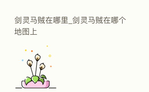 劍靈馬賊在哪里_劍靈馬賊在哪個地圖上