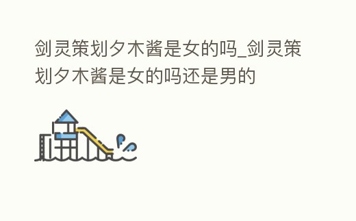 劍靈策劃夕木醬是女的嗎_劍靈策劃夕木醬是女的嗎還是男的