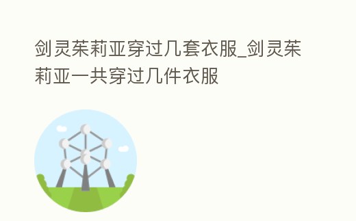 劍靈茱莉亞穿過幾套衣服_劍靈茱莉亞一共穿過幾件衣服