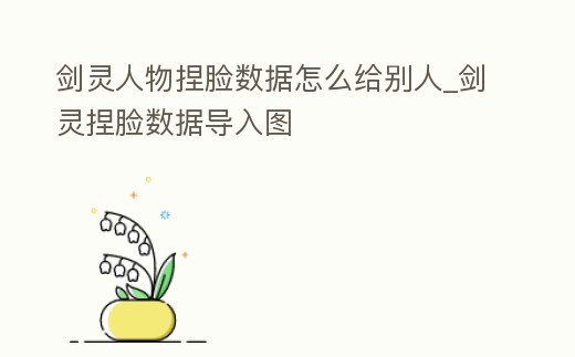 劍靈人物捏臉數據怎么給別人_劍靈捏臉數據導入圖