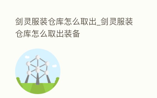 劍靈服裝倉(cāng)庫(kù)怎么取出_劍靈服裝倉(cāng)庫(kù)怎么取出裝備