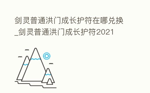 劍靈普通洪門成長護符在哪兌換_劍靈普通洪門成長護符2021