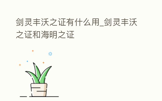 劍靈豐沃之證有什么用_劍靈豐沃之證和海明之證