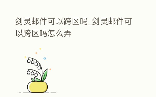 劍靈郵件可以跨區(qū)嗎_劍靈郵件可以跨區(qū)嗎怎么弄