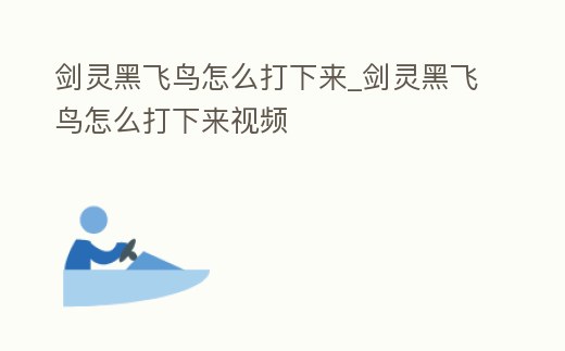 劍靈黑飛鳥怎么打下來_劍靈黑飛鳥怎么打下來視頻