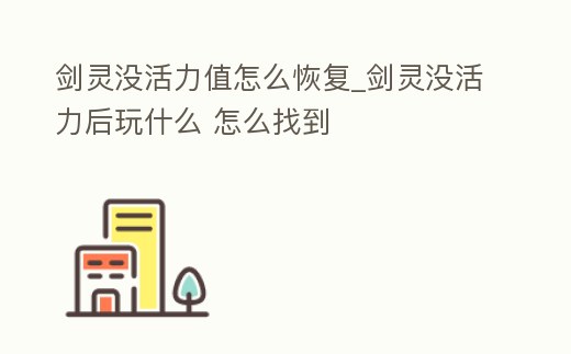劍靈沒活力值怎么恢復_劍靈沒活力后玩什么 怎么找到
