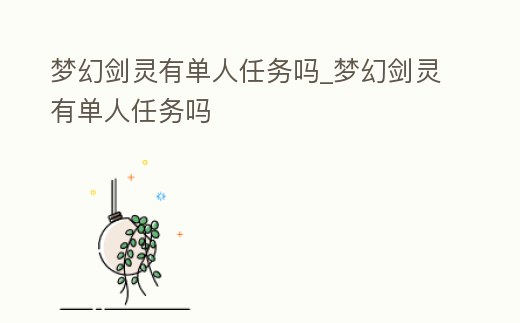 夢(mèng)幻劍靈有單人任務(wù)嗎_夢(mèng)幻劍靈有單人任務(wù)嗎