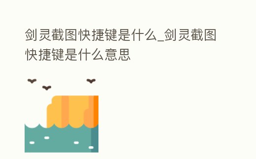 劍靈截圖快捷鍵是什么_劍靈截圖快捷鍵是什么意思