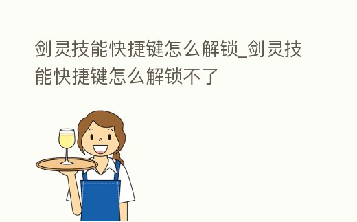 劍靈技能快捷鍵怎么解鎖_劍靈技能快捷鍵怎么解鎖不了