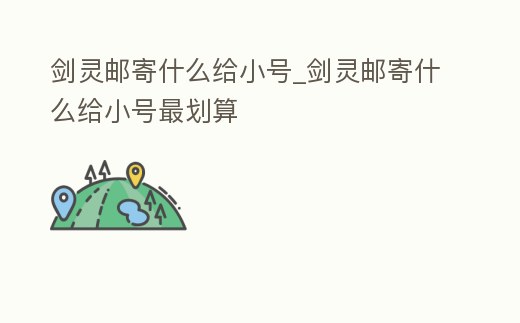 劍靈郵寄什么給小號_劍靈郵寄什么給小號最劃算