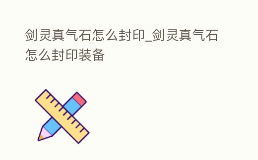 劍靈真氣石怎么封印_劍靈真氣石怎么封印裝備