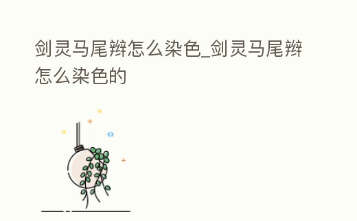 劍靈馬尾辮怎么染色_劍靈馬尾辮怎么染色的