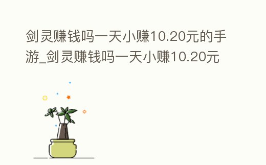 劍靈賺錢嗎一天小賺10.20元的手游_劍靈賺錢嗎一天小賺10.20元的手游有哪些