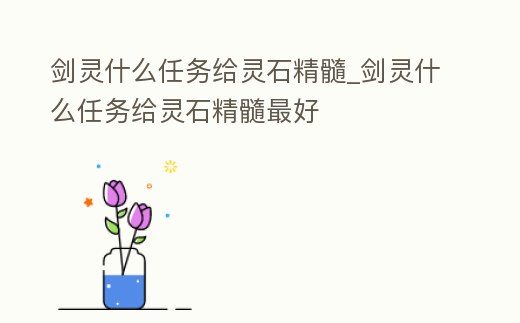 劍靈什么任務(wù)給靈石精髓_劍靈什么任務(wù)給靈石精髓最好