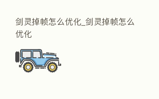 劍靈掉幀怎么優(yōu)化_劍靈掉幀怎么優(yōu)化