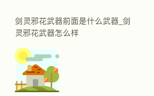 劍靈邪花武器前面是什么武器_劍靈邪花武器怎么樣