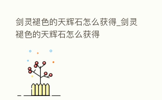 劍靈褪色的天輝石怎么獲得_劍靈褪色的天輝石怎么獲得