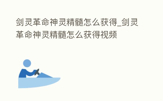 劍靈革命神靈精髓怎么獲得_劍靈革命神靈精髓怎么獲得視頻