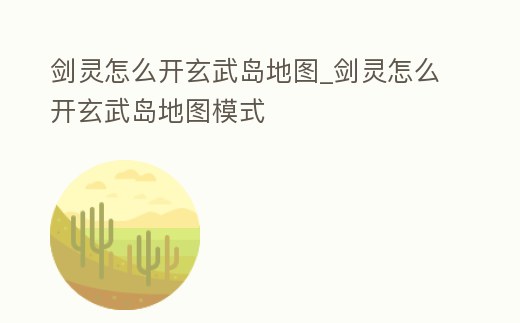 劍靈怎么開玄武島地圖_劍靈怎么開玄武島地圖模式