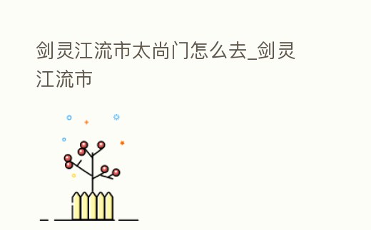 劍靈江流市太尚門怎么去_劍靈 江流市