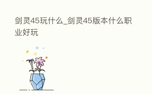 劍靈45玩什么_劍靈45版本什么職業好玩