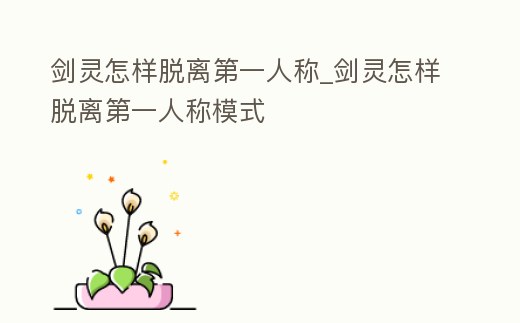 劍靈怎樣脫離第一人稱_劍靈怎樣脫離第一人稱模式