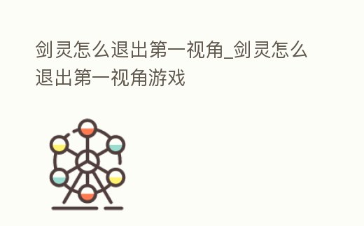 劍靈怎么退出第一視角_劍靈怎么退出第一視角游戲