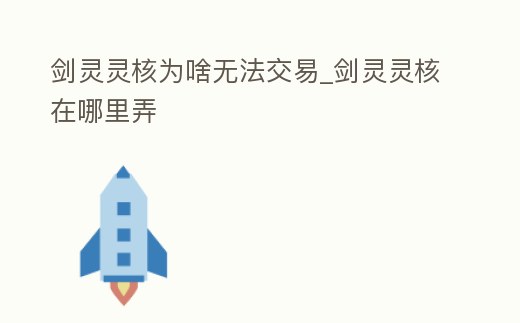 劍靈靈核為啥無(wú)法交易_劍靈靈核在哪里弄
