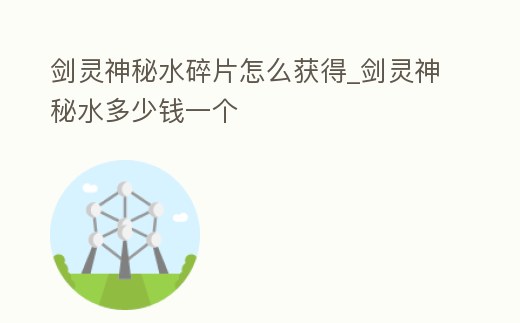 劍靈神秘水碎片怎么獲得_劍靈神秘水多少錢一個