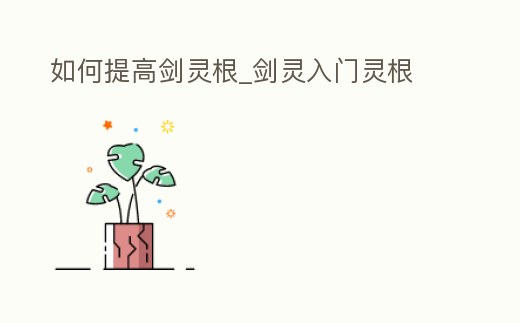 如何提高劍靈根_劍靈入門靈根