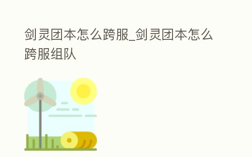 劍靈團(tuán)本怎么跨服_劍靈團(tuán)本怎么跨服組隊(duì)